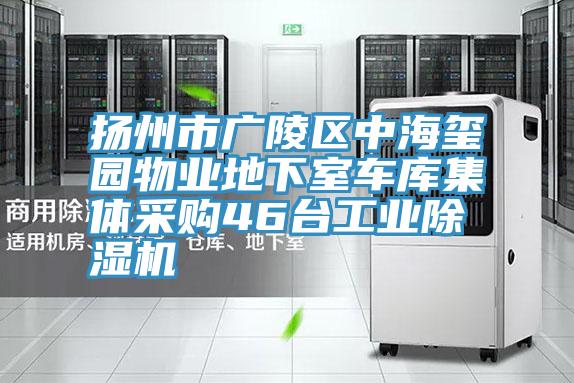 揚州市廣陵區中海璽園物業地下室車庫集體采購46臺工業除濕機