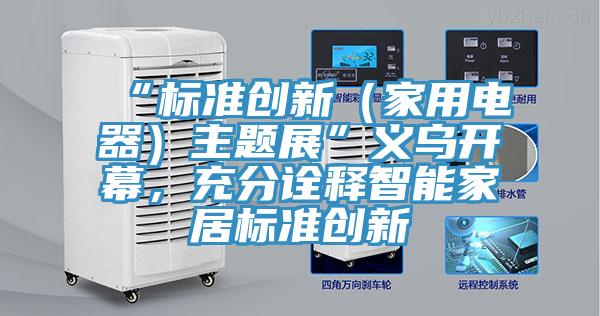 “標準創新(家用電器)主題展”義烏開幕,充分詮釋智能家居標準創新