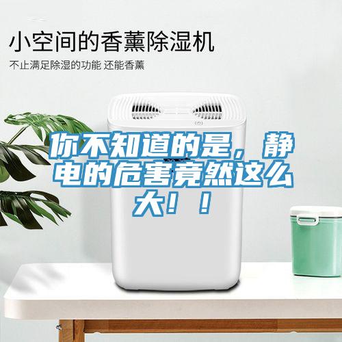 你不知道的是，靜電的危害竟然這么大??！
