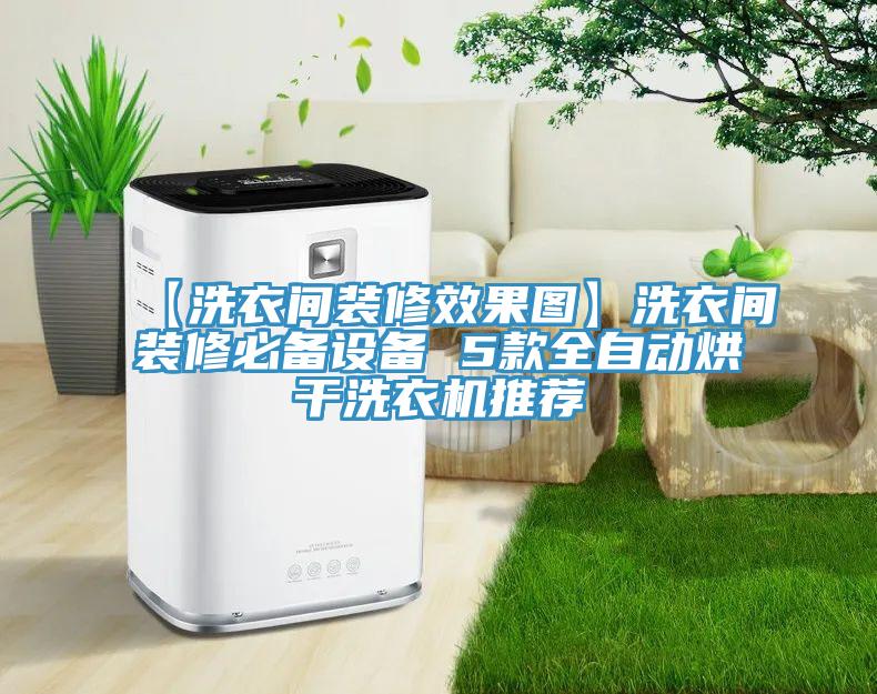 【洗衣間裝修效果圖】洗衣間裝修必備設備 5款全自動烘干洗衣機推薦