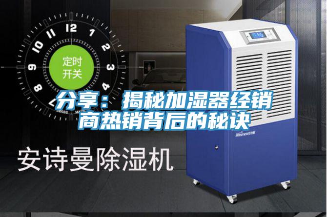 分享:揭秘加濕器經銷商熱銷背后的秘訣