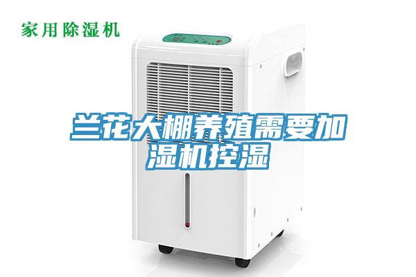 蘭花大棚養殖需要加濕機控濕