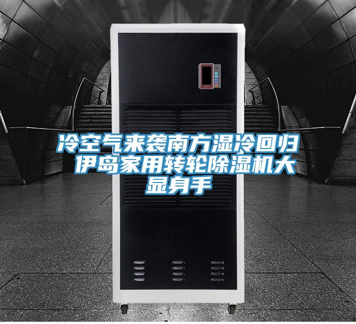 冷空氣來襲南方濕冷回歸 伊島家用轉(zhuǎn)輪除濕機大顯身手