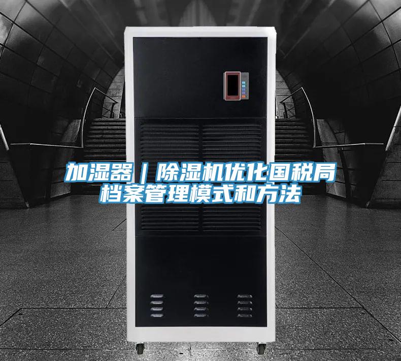 加濕器|除濕機優化國稅局檔案管理模式和方法