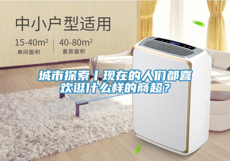 城市探索丨現在的人們都喜歡逛什么樣的商超？