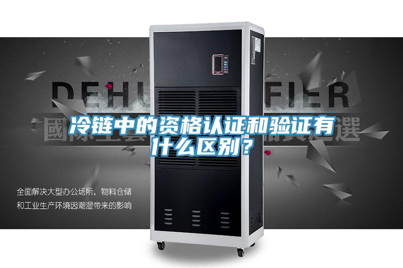 冷鏈中的資格認證和驗證有什么區別？