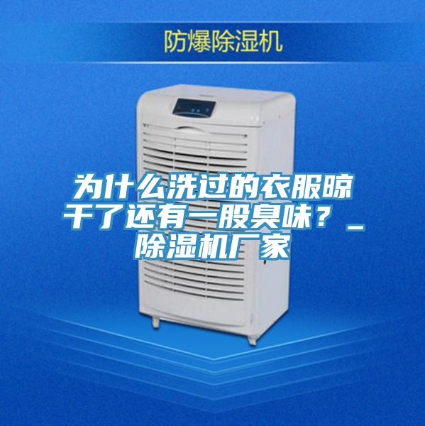 為什么洗過的衣服晾干了還有一股臭味？_除濕機廠家