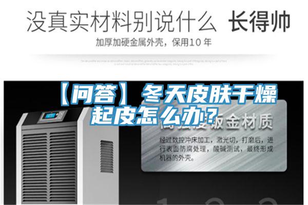 【問答】冬天皮膚干燥起皮怎么辦?