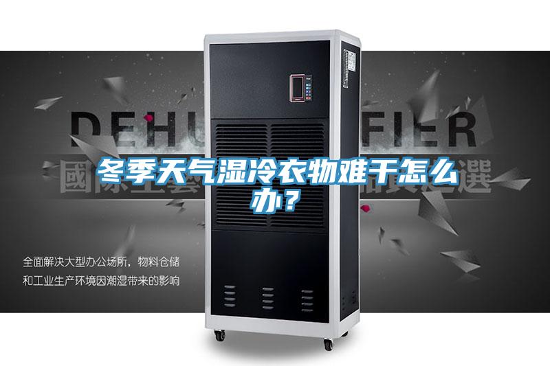 冬季天氣濕冷衣物難干怎么辦?