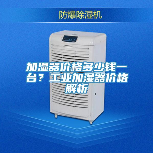 加濕器價格多少錢一臺？工業加濕器價格解析