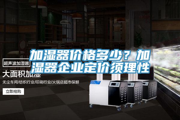 加濕器價格多少？加濕器企業定價須理性
