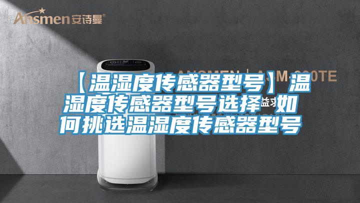 【溫濕度傳感器型號(hào)】溫濕度傳感器型號(hào)選擇 如何挑選溫濕度傳感器型號(hào)
