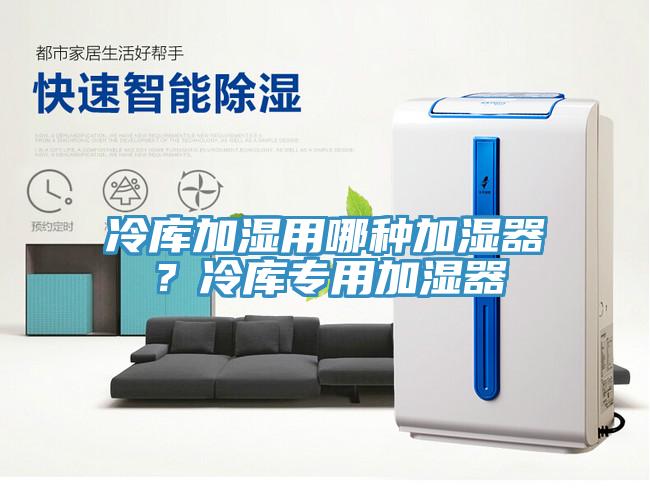 冷庫加濕用哪種加濕器?冷庫專用加濕器