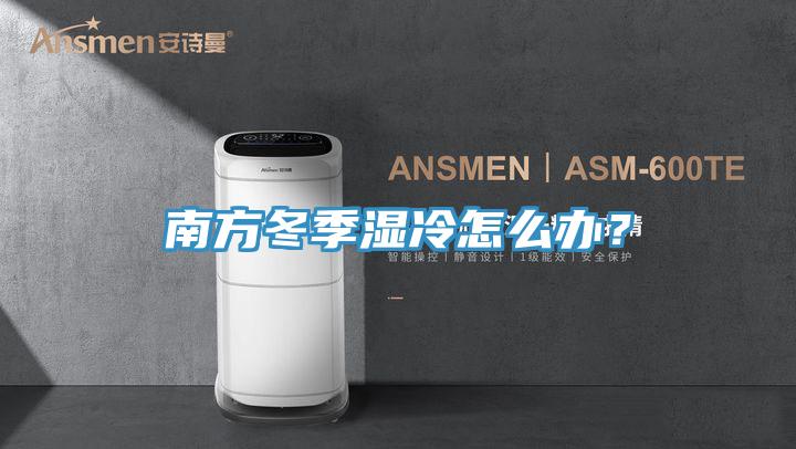 南方冬季濕冷怎么辦?