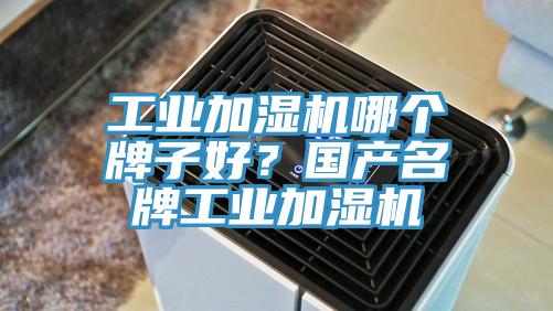 工業加濕機哪個牌子好?國產名牌工業加濕機