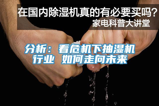 分析：看危機下抽濕機行業 如何走向未來