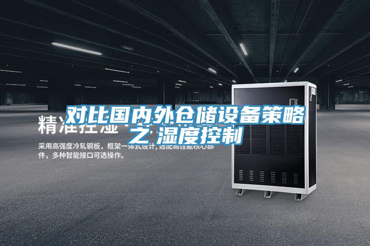 對(duì)比國內(nèi)外倉儲(chǔ)設(shè)備策略之 濕度控制