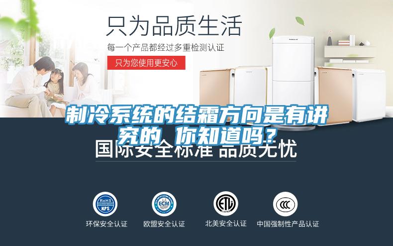 制冷系統(tǒng)的結(jié)霜方向是有講究的 你知道嗎？