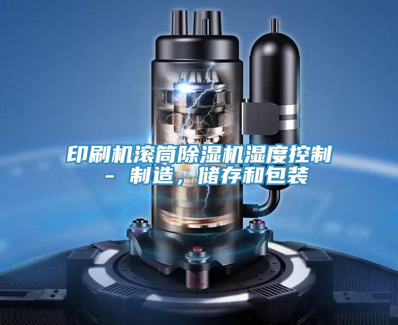 印刷機(jī)滾筒除濕機(jī)濕度控制 - 制造，儲(chǔ)存和包裝