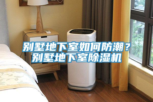 別墅地下室如何防潮?別墅地下室除濕機(jī)