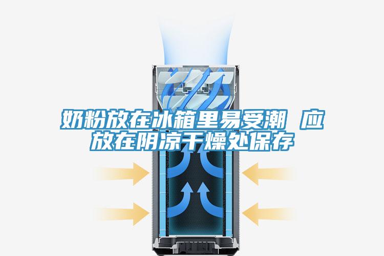 奶粉放在冰箱里易受潮 應放在陰涼干燥處保存