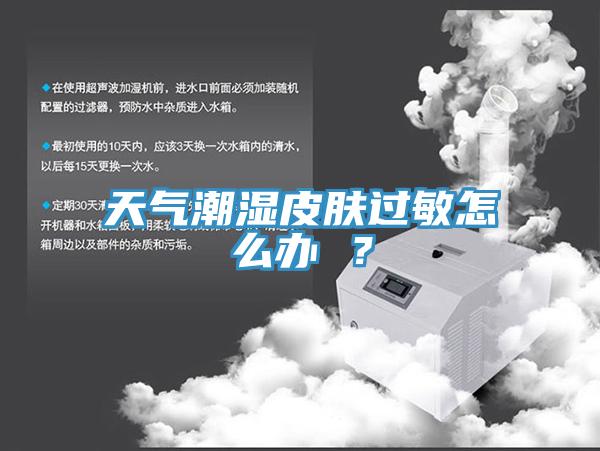 天氣潮濕皮膚過敏怎么辦 ？