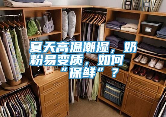 夏天高溫潮濕,奶粉易變質(zhì),如何“保鮮”?