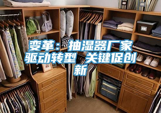 變革:抽濕器廠家驅(qū)動(dòng)轉(zhuǎn)型 關(guān)鍵促創(chuàng)新