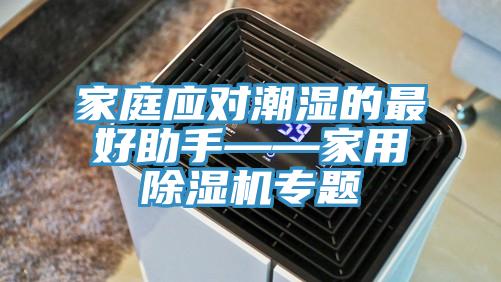 家庭應(yīng)對潮濕的最好助手——家用除濕機專題