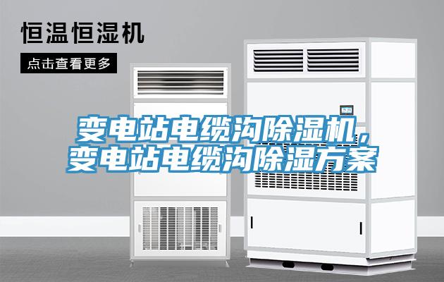 變電站電纜溝除濕機，變電站電纜溝除濕方案