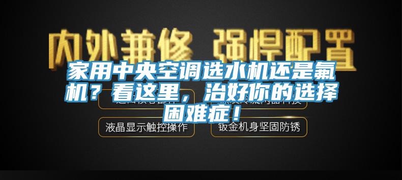 家用中央空調選水機還是氟機？看這里，治好你的選擇困難癥！