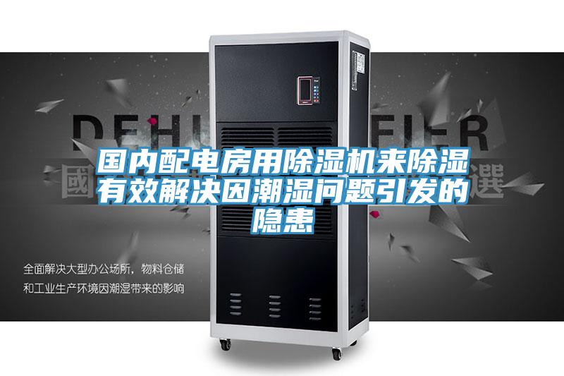 國內配電房用除濕機來除濕有效解決因潮濕問題引發的隱患