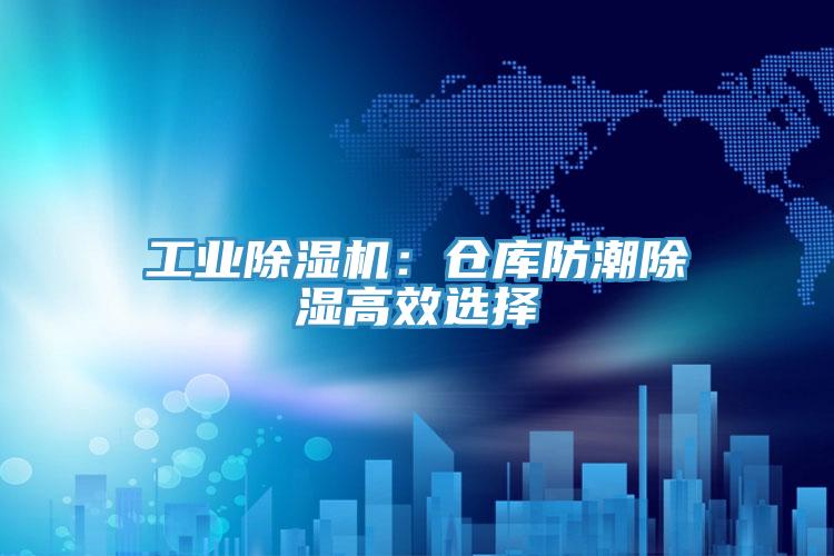 工業(yè)除濕機:倉庫防潮除濕高效選擇