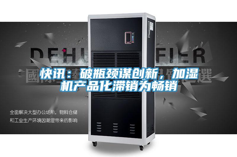 快訊：破瓶頸謀創新，加濕機產品化滯銷為暢銷