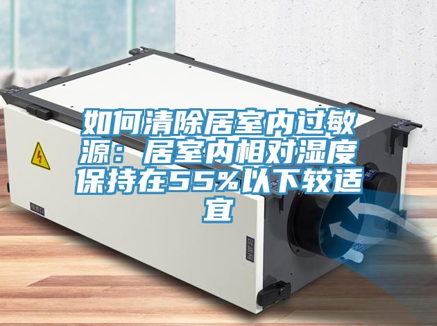 如何清除居室內(nèi)過(guò)敏源:居室內(nèi)相對(duì)濕度保持在55%以下較適宜
