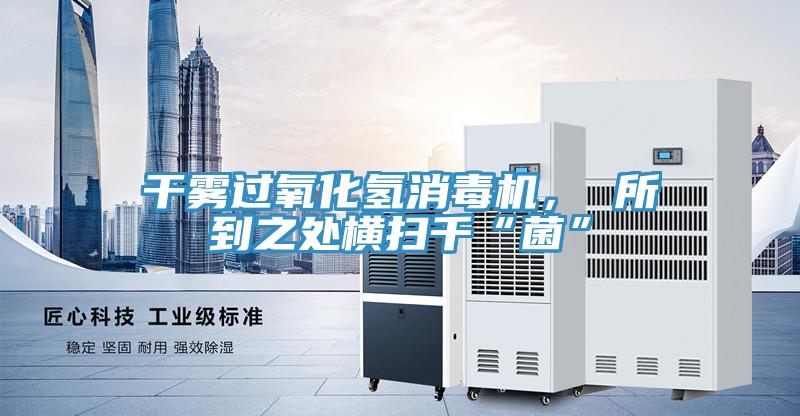 干霧過氧化氫消毒機, 所到之處橫掃千“菌”