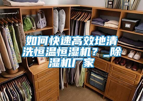 如何快速高效地清洗恒溫恒濕機(jī)?_除濕機(jī)廠家