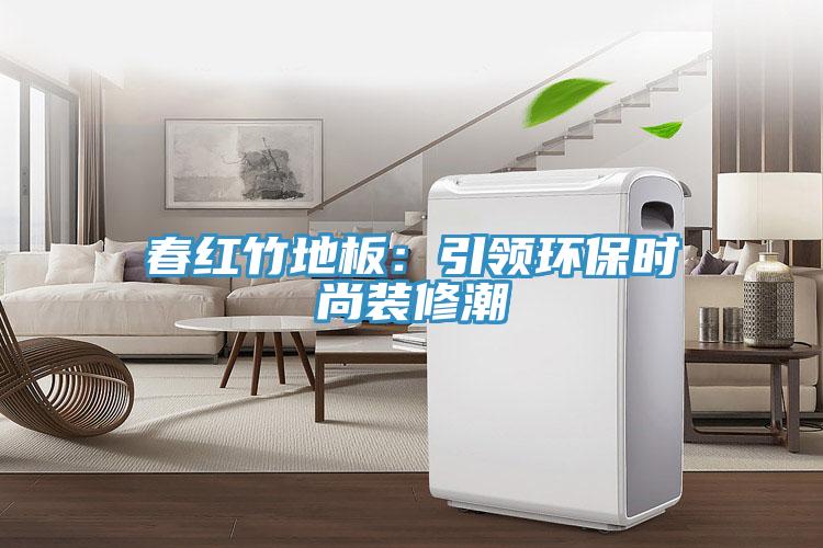 春紅竹地板:引領環(huán)保時尚裝修潮