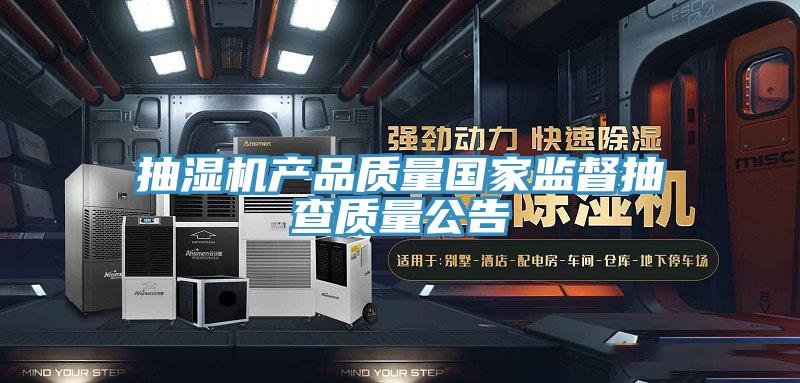抽濕機產(chǎn)品質(zhì)量國家監(jiān)督抽查質(zhì)量公告