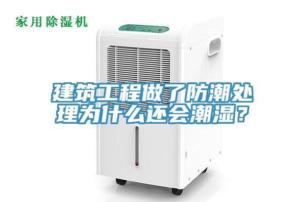 建筑工程做了防潮處理為什么還會潮濕？