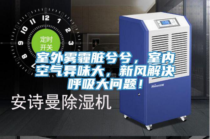 室外霧霾臟兮兮，室內空氣異味大，新風解決呼吸大問題！