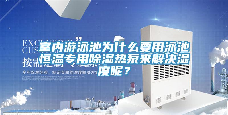 室內游泳池為什么要用泳池恒溫專用除濕熱泵來解決濕度呢？
