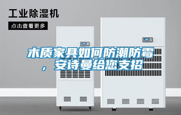 木質家具如何防潮防霉，安詩曼給您支招