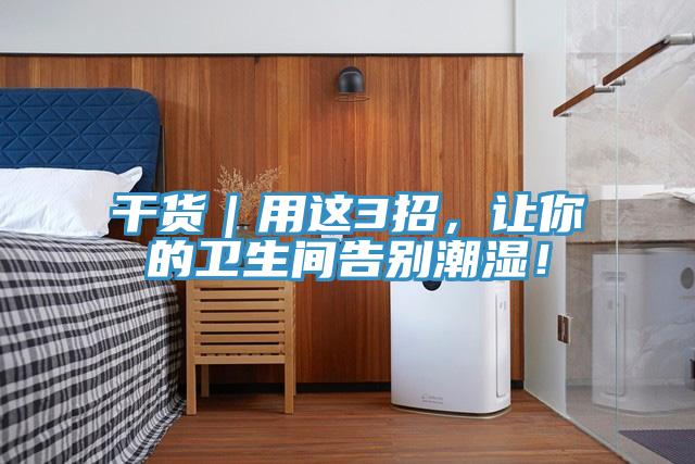 干貨|用這3招,讓你的衛生間告別潮濕!