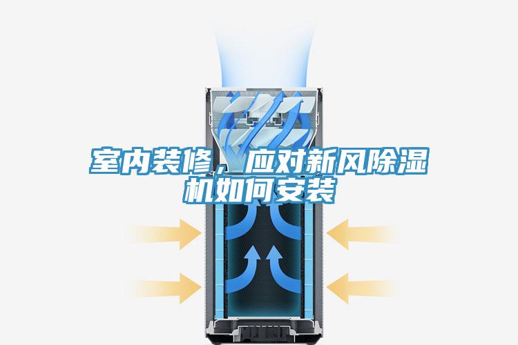 室內(nèi)裝修，應(yīng)對(duì)新風(fēng)除濕機(jī)如何安裝