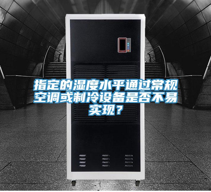 指定的濕度水平通過常規空調或制冷設備是否不易實現？