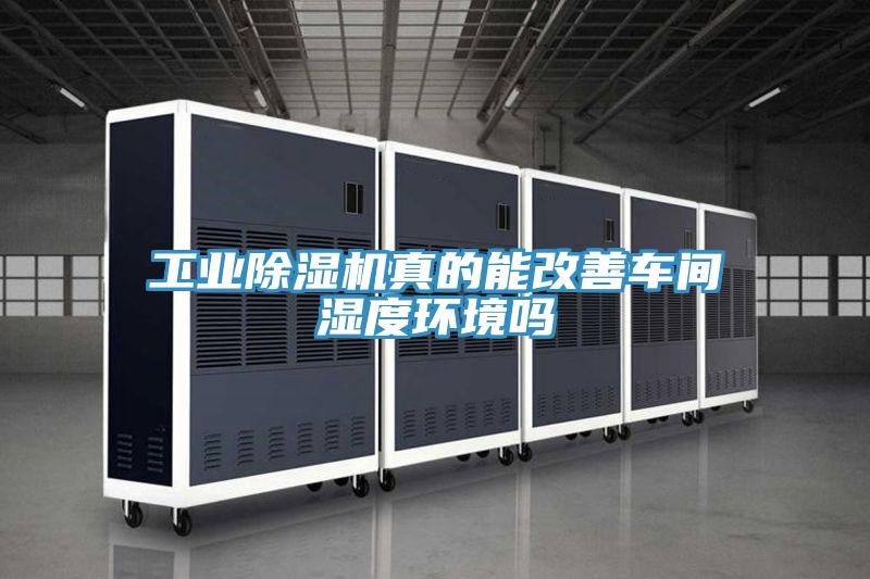 工業除濕機真的能改善車間濕度環境嗎