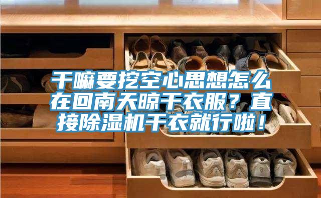干嘛要挖空心思想怎么在回南天晾干衣服?直接除濕機干衣就行啦!