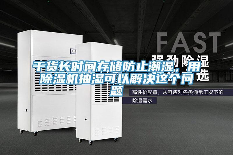 干貨長時間存儲防止潮濕,用除濕機抽濕可以解決這個問題