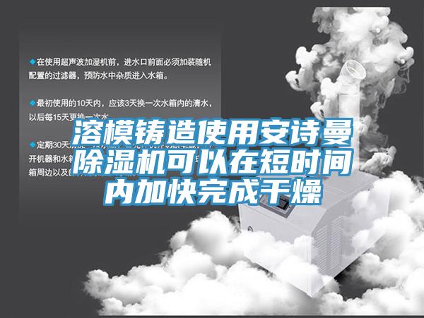 溶模鑄造使用安詩曼除濕機可以在短時間內加快完成干燥